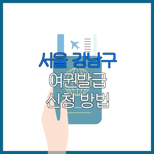서울 강남구 여권발급 신청 방법 | 재발급 | 수수료 | 미성년 자녀 | 긴급 발급