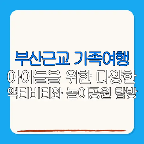부산근교 가족여행아이들을 위한 다양한액티비티와 놀이공원 탐방