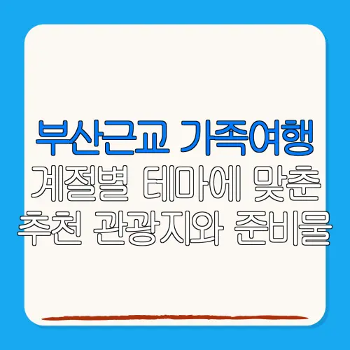 부산근교 가족여행계절별 테마에 맞춘추천 관광지와 준비물