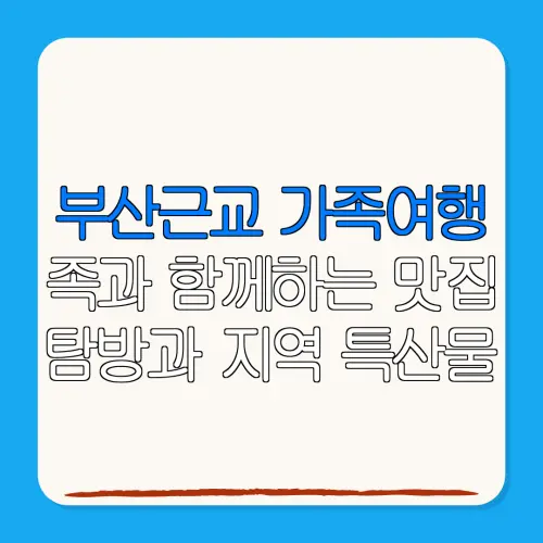 부산근교 가족여행족과 함께하는 맛집탐방과 지역 특산물