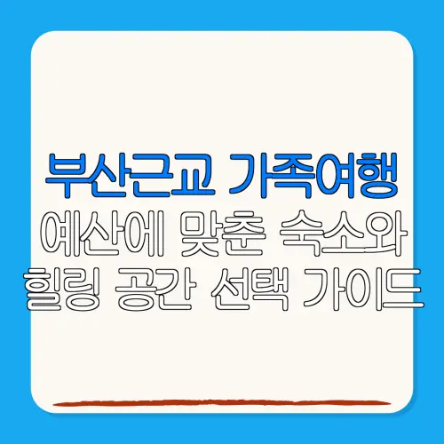 부산근교 가족여행예산에 맞춘 숙소와힐링 공간 선택 가이드