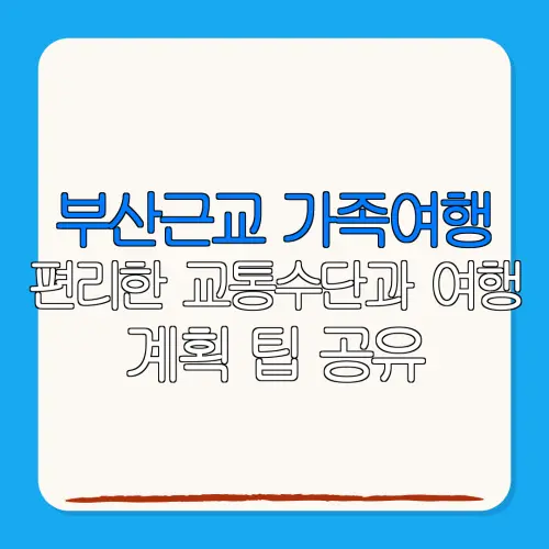 부산근교 가족여행편리한 교통수단과 여행계획 팁 공유