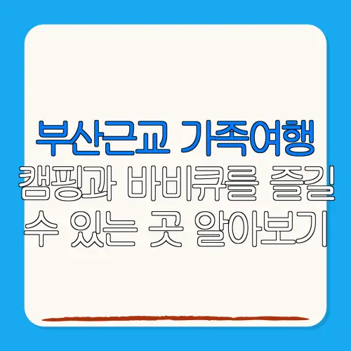 부산근교 가족여행캠핑과 바비큐를 즐길수 있는 곳 알아보기