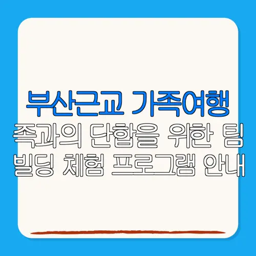 부산근교 가족여행족과의 단합을 위한 팀빌딩 체험 프로그램 안내